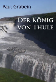 Title: Der König von Thule: historischer Roman, Author: Paul Grabein