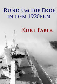 Title: Rund um die Erde in den 1920ern: Irrfahrten und Abenteuer, Author: Kurt Faber