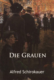 Title: Die Grauen - historischer Roman, Author: Alfred Schirokauer