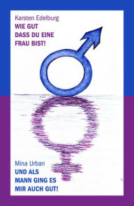 Title: Wie gut, dass du eine Frau bist! Und als Mann ging es mir auch gut!, Author: Karsten Edelburg