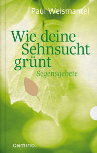 Title: Wie deine Sehnsucht grünt: Segensgebete, Author: Paul Weismantel