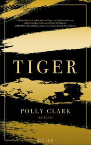 Title: Tiger: Roman Eine faszinierende Reise in die innere und äußere Wildnis von Menschen und Tigern, Author: Polly Clark