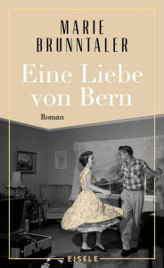 Title: Eine Liebe von Bern: Roman Ein Roman über das Berner Tanzmilieu der 1960er Jahre, über alte Liebe und neue Chancen, Author: Marie Brunntaler