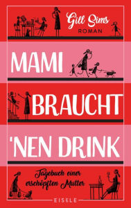 Title: Mami braucht 'nen Drink: Tagebuch einer erschöpften Mutter Das Familientagebuch der anderen Art - witzig, ehrlich, befreiend!, Author: Gill Sims