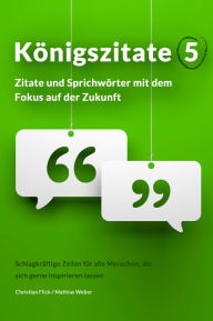 Title: Königszitate 5: Zitate und Sprichwörter mit dem Fokus auf der Zukunft, Author: Christian Flick