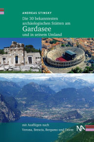 Title: Die 30 bekanntesten archäologischen Stätten am Gardasee und in seinem Umland: Mit Ausflügen nach Verona, Brescia, Bergamo und Trient, Author: Andreas Stinsky