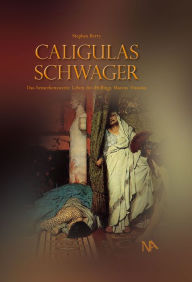 Title: Caligulas Schwager: Das bemerkenswerte Leben des Höflings Marcus Vinicius, Author: Stephan Berry