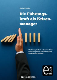 Title: Die Führungskraft als Krisenmanager: Wie Führungskräfte in turbulenten Zeiten Orientierung bieten, Konflikte schlichten und Mitarbeiter begleiten, Author: Michael Hübler