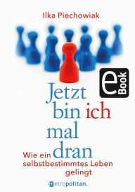 Title: Jetzt bin ich mal dran: Wie ein selbstbestimmtes Leben gelingt, Author: Ilka Piechowiak