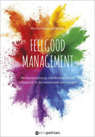 Title: Feelgood Management: Mit Wertschätzung und Menschlichkeit erfolgreich in die Arbeitswelt von morgen, Author: Monika Kraus-Wildegger