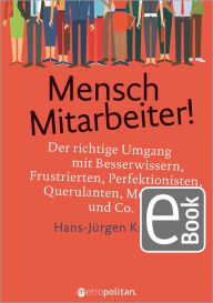Title: Mensch Mitarbeiter!: Der richtige Umgang mit Besserwissern, Frustrierten, Perfektionisten, Querulanten, Mobbern und Co., Author: Hans-Jürgen Kratz