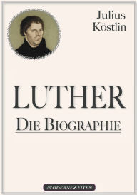 Title: Martin Luther - Die Biographie, Author: Julius Köstlin