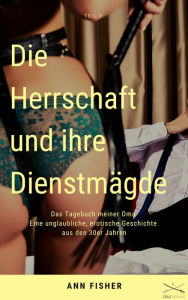 Title: Die Herrschaft und ihre Dienstmägde Teil 3: Das Tagebuch meiner Oma Eine unglaubliche, erotische Geschichte aus den 30er Jahren, Author: Ann Fisher