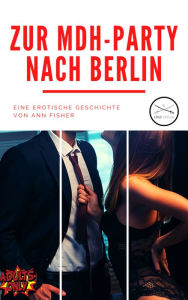 Title: Zur MDH-Party nach Berlin: Eine erotische Geschichte von Ann Fisher, Author: Ann Fisher