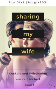 Title: Sharing My Wife - Band 2: Eine Sammlung erotischer Cuckold und Wifesharinggeschichten, von zart bis hart., Author: Joo Giel