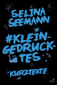 Title: #kleingedrucktes: Tweets, kurze Texte und 25 kurze Gedichte, Author: Selina Seemann