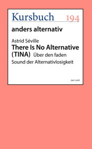Title: There Is No Alternative: Über den faden Sound der Alternativlosigkeit, Author: Astrid Séville