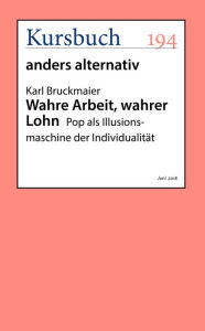 Title: Wahre Arbeit, wahrer Lohn: Pop als Illusionsmaschine der Individualität, Author: Karl Bruckmaier