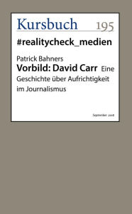 Title: Vorbild: David Carr: Eine Geschichte über Aufrichtigkeit im Journalismus, Author: Patrick Bahners