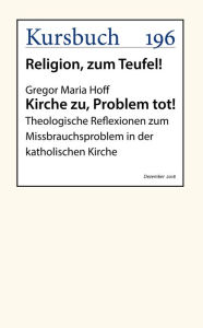 Title: Kirche zu, Problem tot!: Theologische Reflexionen zum Missbrauchsproblem in der katholischen Kirche, Author: Gregor Maria Hoff