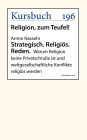 Strategisch. Religiös. Reden.: Warum Religion keine Privatschrulle ist und weltgesellschaftliche Konflikte religiös werden