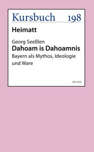 Title: Dahoam is Dahoamnis: Bayern als Mythos, Ideologie und Ware, Author: Georg Seeßlen