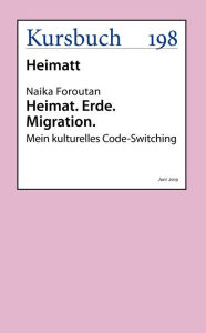 Title: Heimat. Erde. Migration.: Mein kulturelles Code-Switching, Author: Naika Foroutan