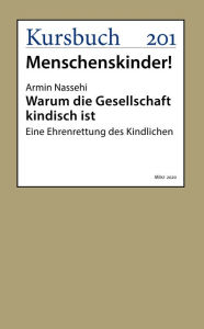 Title: Warum die Gesellschaft kindisch ist: Eine Ehrenrettung des Kindlichen, Author: Armin Nassehi