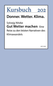 Title: Gut Wetter machen: Eine Reise zu den letzten Narrativen des Klimawandels, Author: Dr. Solvejg Nitzke