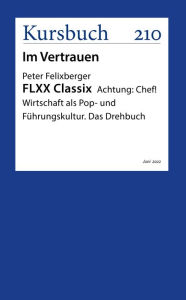 Title: FLXX Classix Schlussleuchten von und mit Peter Felixberger: Achtung: Chef! Wirtschaft als Pop- und Führungskultur. Das Drehbuch, Author: Peter Felixberger