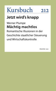 Title: Mächtig machtlos: Romantische Illusionen in der Geschichte staatlicher Steuerung und Wirtschaftskontrolle, Author: Werner Plumpe