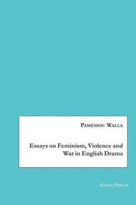 essays on feminism violence and war in english drama by pamssou essays on feminism violence and war in english drama how to write a essay for high school also sample high school essays essay for health