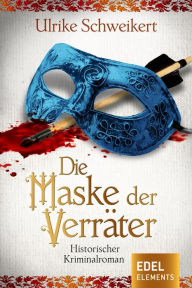 Title: Die Maske der Verräter: Historischer Kriminalroman, Author: Ulrike Schweikert