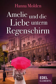 Title: Amelie und die Liebe unterm Regenschirm, Author: Hanna Molden