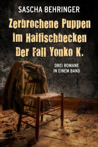 Title: Zerbrochene Puppen / Im Haifischbecken /Der Fall Yonko K. - Drei Romane in einem Band, Author: Sascha Behringer