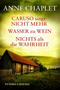 Title: Caruso singt nicht mehr / Wasser zu Wein / Nichts als die Wahrheit - Drei Romane in einem Band, Author: Anne Chaplet