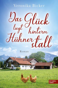 Title: Das Glück liegt hinterm Hühnerstall: Roman, Author: Veronika Bicker