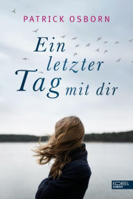 Title: Ein letzter Tag mit dir: Roman, Author: Patrick Osborn