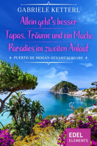 Title: Allein geht's besser / Tapas, Träume und ein Macho / Paradies im zweiten Anlauf: Puerto de Mogán Gesamtausgabe, Author: Gabriele Ketterl