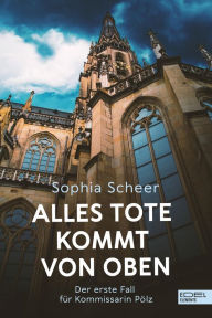 Title: Alles Tote kommt von oben: Der erste Fall für Kommissarin Pölz, Author: Sophia Scheer