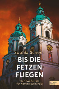 Title: Bis die Fetzen fliegen: Der zweite Fall für Kommissarin Pölz, Author: Sophia Scheer