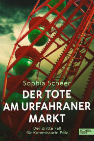 Title: Der Tote am Urfahraner Markt: Der dritte Fall für Kommissarin Pölz, Author: Sophia Scheer