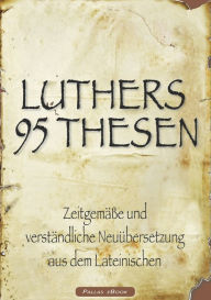 Title: Martin Luthers 95 Thesen - Zeitgemäße und verständliche Neuübersetzung aus dem Lateinischen, Author: Martin Luther