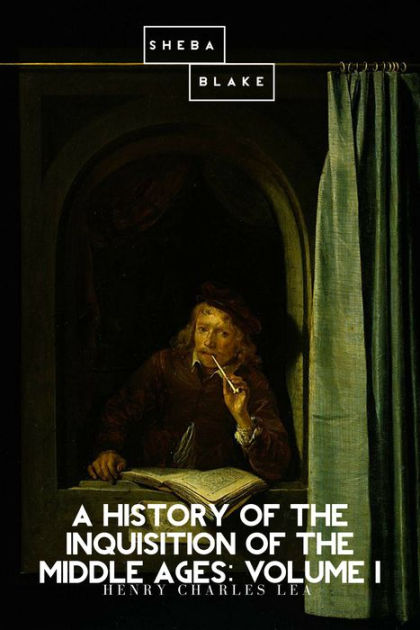 A History of the Inquisition of the Middle Ages; volume I by Henry ...