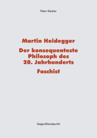 Title: Martin Heidegger - Der konsequenteste Philosoph des 20. Jahrhunderts - Faschist, Author: Peter Decker
