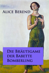 Title: Die Bräutigame der Babette Bomberling: Roman, Author: Alice Berend