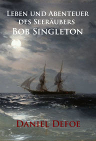 Title: Leben und Abenteuer des Seeräubers Bob Singleton: Roman, Author: Daniel Defoe
