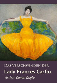 Title: Das Verschwinden der Lady Frances Carfax: und andere Detektivgeschichten, Author: Arthur Conan Doyle