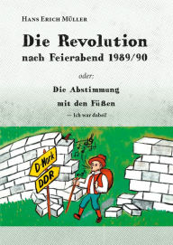 Title: Die Revolution nach Feierabend 1989/90: oder: Die Abstimmung mit den Füßen - Ich war dabei!, Author: Hans Erich Müller