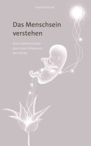 Title: Das Menschsein verstehen: Eine Erkenntnisreise durch das Universum der Hände, Author: Pascal Stössel